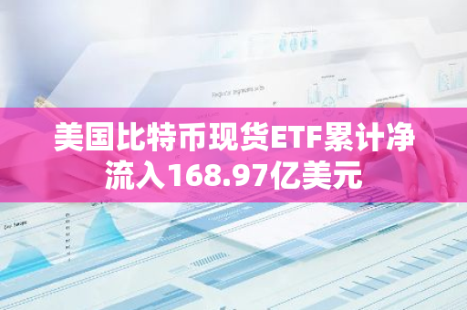 美国比特币现货ETF累计净流入168.97亿美元