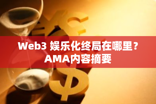 Web3 娱乐化终局在哪里？AMA内容摘要