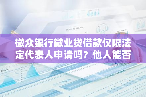 微众银行微业贷借款仅限法定代表人申请吗？他人能否申请？