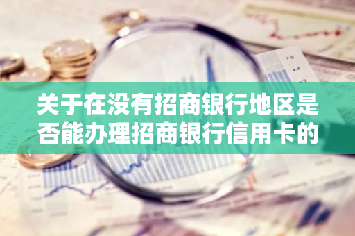 关于在没有招商银行地区是否能办理招商银行信用卡的问题？