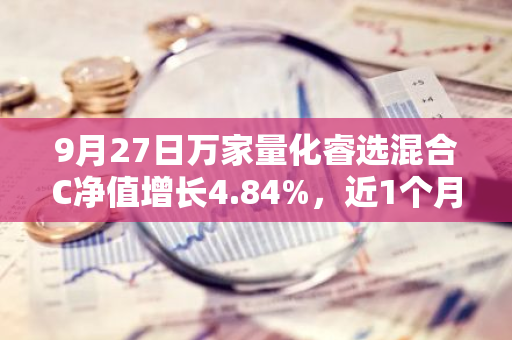 9月27日万家量化睿选混合C净值增长4.84%，近1个月累计上涨12.63%