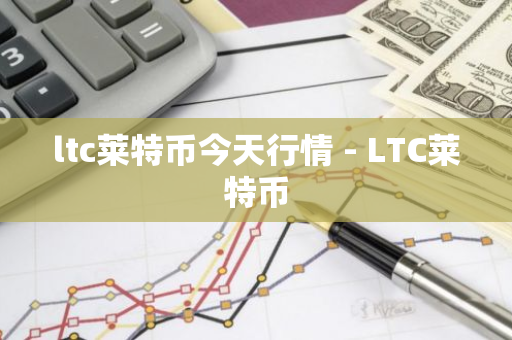 ltc莱特币今天行情 - LTC莱特币