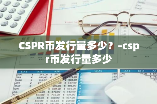 CSPR币发行量多少？-cspr币发行量多少