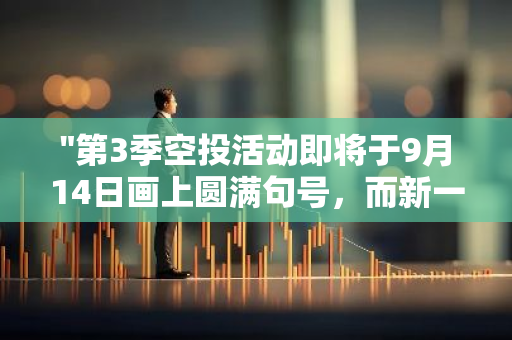 "第3季空投活动即将于9月14日画上圆满句号，而新一轮的申领则计划于9月23日准时启动"