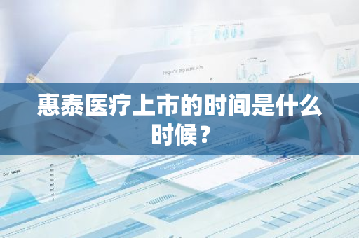 惠泰医疗上市的时间是什么时候？