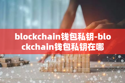 blockchain钱包私钥-blockchain钱包私钥在哪