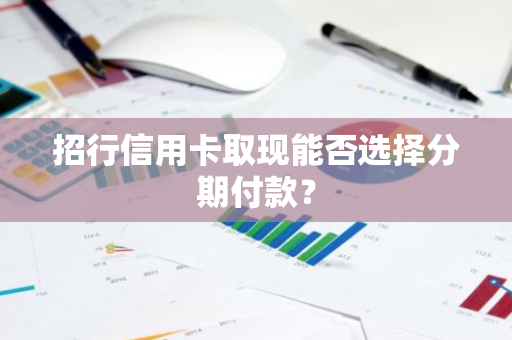 招行信用卡取现能否选择分期付款？