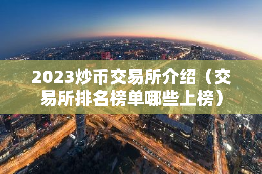 2023炒币交易所介绍（交易所排名榜单哪些上榜）