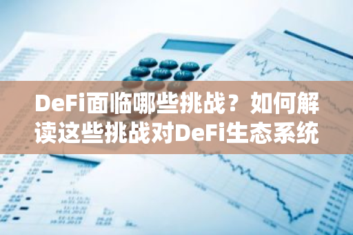 DeFi面临哪些挑战？如何解读这些挑战对DeFi生态系统的影响？