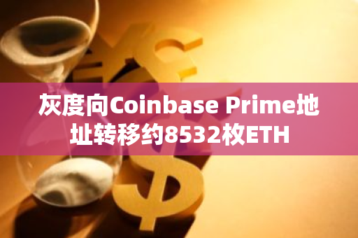 灰度向Coinbase Prime地址转移约8532枚ETH