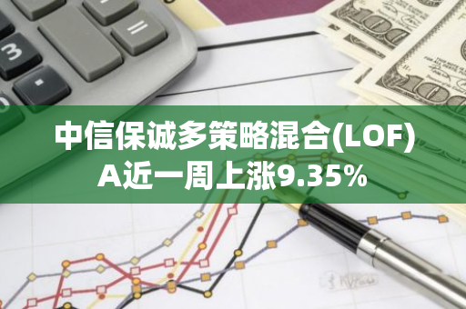 中信保诚多策略混合(LOF)A近一周上涨9.35%