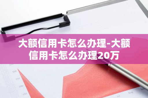 大额信用卡怎么办理-大额信用卡怎么办理20万