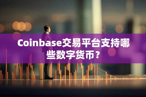 Coinbase交易平台支持哪些数字货币？