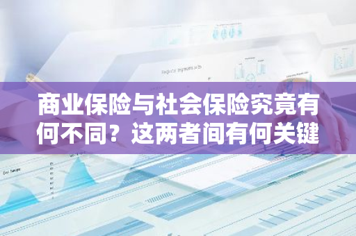 商业保险与社会保险究竟有何不同？这两者间有何关键差异？