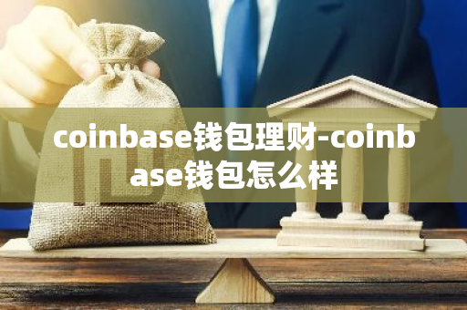 coinbase钱包理财-coinbase钱包怎么样