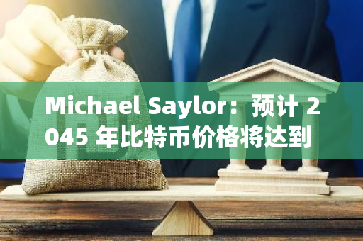 Michael Saylor：预计 2045 年比特币价格将达到 1300 万美元