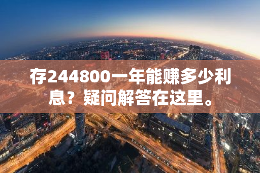 存244800一年能赚多少利息？疑问解答在这里。