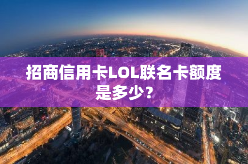 招商信用卡LOL联名卡额度是多少？