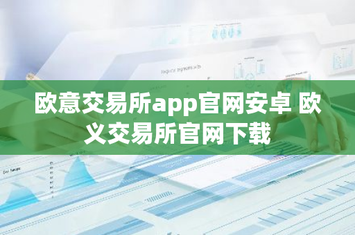 欧意交易所app官网安卓 欧义交易所官网下载