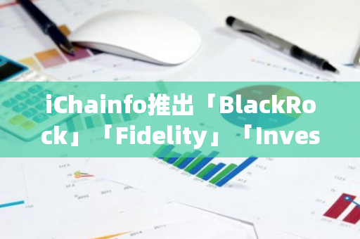 iChainfo推出「BlackRock」「Fidelity」「Invesco」 等热门实体专题页