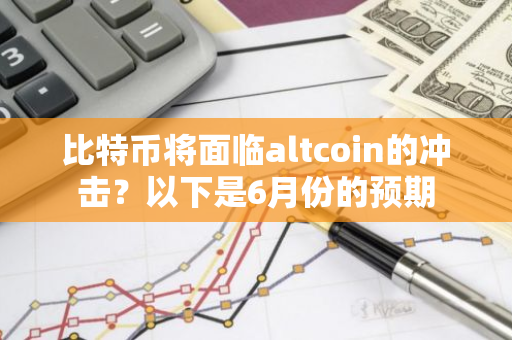 比特币将面临altcoin的冲击？以下是6月份的预期