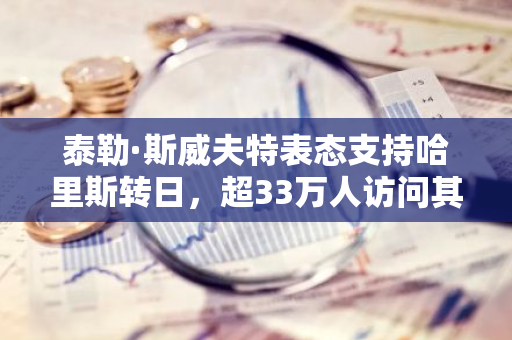 泰勒·斯威夫特表态支持哈里斯转日，超33万人访问其附带的选民登记网站链接