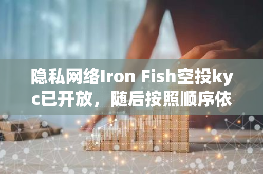 隐私网络Iron Fish空投kyc已开放，随后按照顺序依次向三个阶段积分用户开放