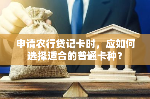 申请农行贷记卡时，应如何选择适合的普通卡种？