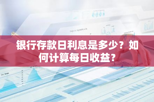 银行存款日利息是多少？如何计算每日收益？