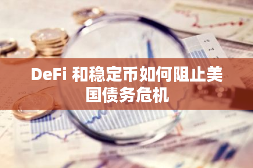 DeFi 和稳定币如何阻止美国债务危机