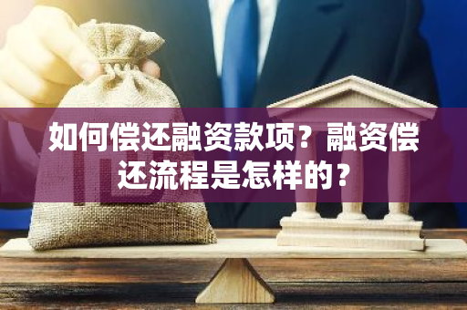 如何偿还融资款项？融资偿还流程是怎样的？