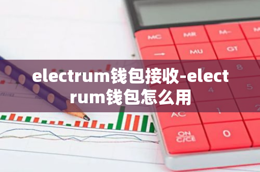 electrum钱包接收-electrum钱包怎么用