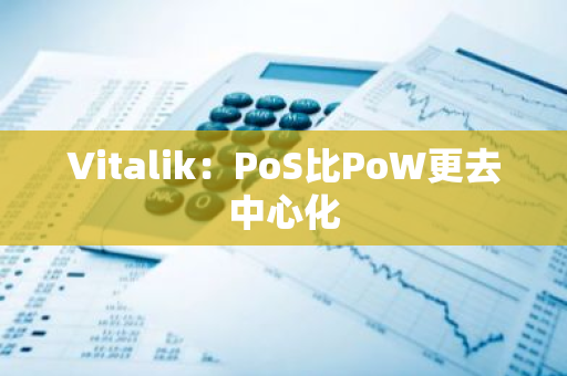 Vitalik：PoS比PoW更去中心化