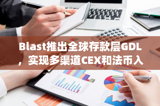 Blast推出全球存款层GDL，实现多渠道CEX和法币入金至任何Blast地址或DApp的功能