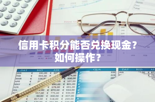 信用卡积分能否兑换现金？如何操作？