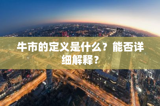 牛市的定义是什么？能否详细解释？