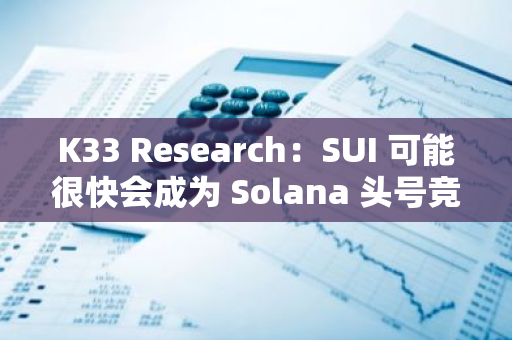 K33 Research：SUI 可能很快会成为 Solana 头号竞争对手