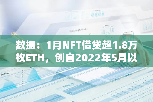 数据：1月NFT借贷超1.8万枚ETH，创自2022年5月以来最高水平