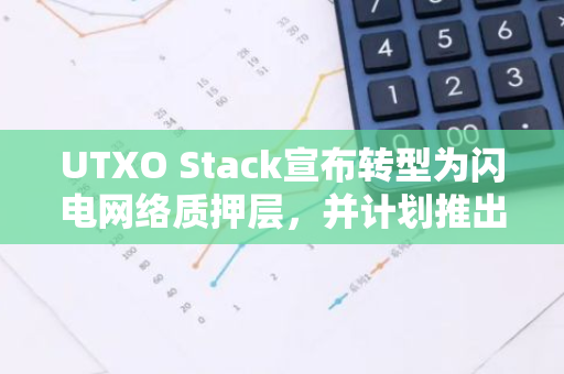 UTXO Stack宣布转型为闪电网络质押层，并计划推出代币激励机制