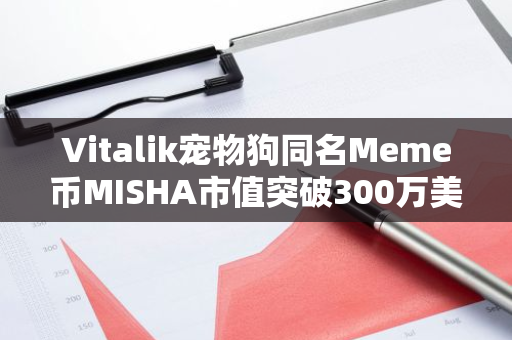 Vitalik宠物狗同名Meme币MISHA市值突破300万美元，创历史新高