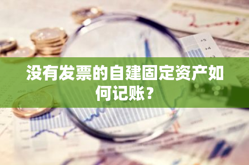 没有发票的自建固定资产如何记账？