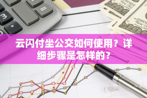 云闪付坐公交如何使用？详细步骤是怎样的？