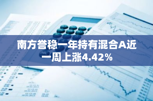 南方誉稳一年持有混合A近一周上涨4.42%