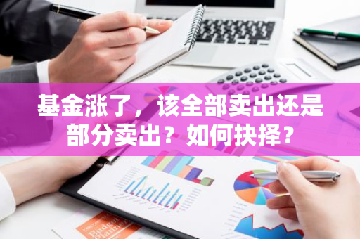 基金涨了，该全部卖出还是部分卖出？如何抉择？