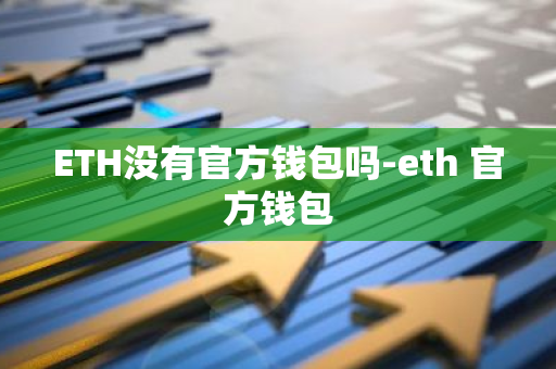 ETH没有官方钱包吗-eth 官方钱包