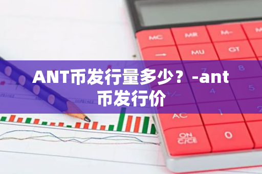 ANT币发行量多少？-ant币发行价