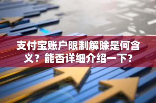 支付宝账户限制解除是何含义？能否详细介绍一下？