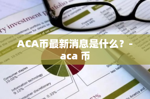 ACA币最新消息是什么？-aca 币