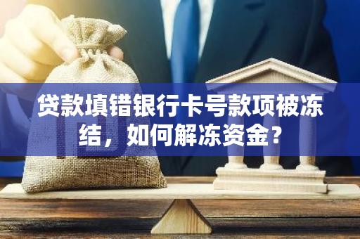 贷款填错银行卡号款项被冻结，如何解冻资金？