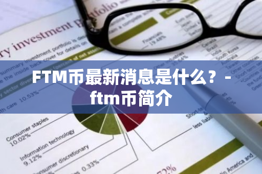 FTM币最新消息是什么？-ftm币简介